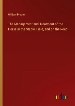 The Management and Treatment of the Horse in the Stable, Field, and on the Road