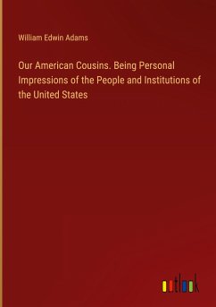 Our American Cousins. Being Personal Impressions of the People and Institutions of the United States - Adams, William Edwin