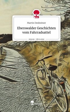 Eberswalder Geschichten vom Fahrradsattel. Life is a Story - story.one - Dexheimer, Martin