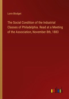 The Social Condition of the Industrial Classes of Philadelphia. Read at a Meeting of the Association, November 8th, 1883