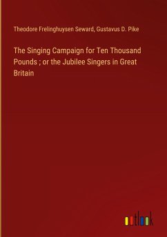 The Singing Campaign for Ten Thousand Pounds ; or the Jubilee Singers in Great Britain - Seward, Theodore Frelinghuysen; Pike, Gustavus D.