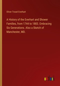 A History of the Everhart and Shower Families, from 1744 to 1883. Embracing Six Generations. Also a Sketch of Manchester, MD.