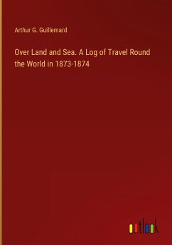 Over Land and Sea. A Log of Travel Round the World in 1873-1874