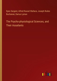 The Psycho-physiological Sciences, and Their Assailants - Sargent, Epes; Wallace, Alfred Russel; Buchanan, Joseph Rodes; Lyman, Darius