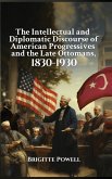 The Intellectual and Diplomatic Discourse of American Progressives and the Late Ottomans, 1830-1930 The Intellectual and Diplomatic Discourse of American Progressives and the Late Ottomans, 1830-1930