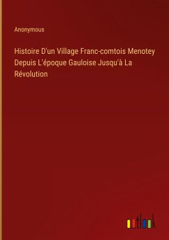 Histoire D'un Village Franc-comtois Menotey Depuis L'époque Gauloise Jusqu'à La Révolution - Anonymous