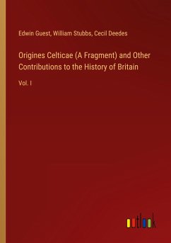 Origines Celticae (A Fragment) and Other Contributions to the History of Britain
