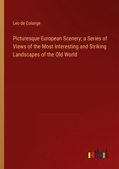 Picturesque European Scenery; a Series of Views of the Most Interesting and Striking Landscapes of the Old World - Colange, Leo De