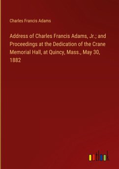 Address of Charles Francis Adams, Jr.; and Proceedings at the Dedication of the Crane Memorial Hall, at Quincy, Mass., May 30, 1882
