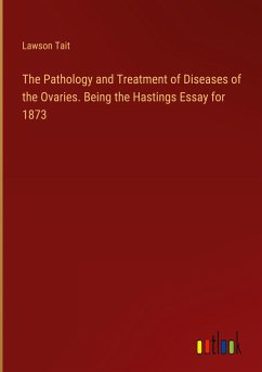 The Pathology and Treatment of Diseases of the Ovaries. Being the Hastings Essay for 1873 - Tait, Lawson