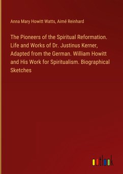 The Pioneers of the Spiritual Reformation. Life and Works of Dr. Justinus Kerner, Adapted from the German. William Howitt and His Work for Spiritualism. Biographical Sketches