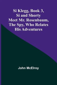 Si Klegg, Book 3,Si and Shorty Meet Mr. Rosenbaum, the Spy, Who Relates His Adventures - Mcelroy, John