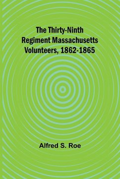 The Thirty-Ninth Regiment Massachusetts Volunteers, 1862-1865 - Roe, Alfred S.