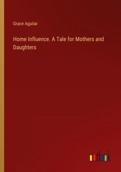 Home Influence. A Tale for Mothers and Daughters - Aguilar, Grace