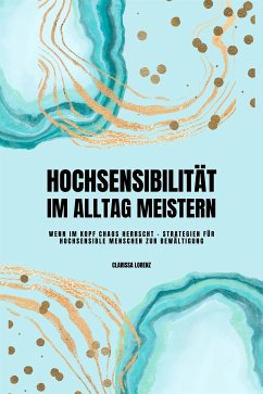 Hochsensibilität im Alltag meistern: Wenn im Kopf Chaos herrscht - Strategien für hochsensible Menschen zur Bewältigung (eBook, ePUB) - Lorenz, Clarissa