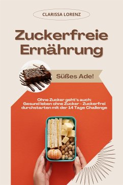 Zuckerfreie Ernährung: Süßes Ade! (Ohne Zucker geht’s auch: Gesund leben ohne Zucker - Zuckerfrei durchstarten mit der 14 Tage Challenge) (eBook, ePUB) - Lorenz, Clarissa
