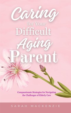 Caring for Your Difficult Aging Parent (eBook, ePUB) - Mackenzie, Sarah