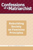 Confessions of a Matriarchist: Rebuilding Society on Feminine Principles (eBook, ePUB)
