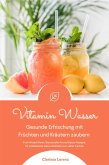 Vitamin Wasser: Gesunde Erfrischung mit Früchten und Kräutern zaubern (Fruit Infused Water: Genussvolle Aroma-Wasser Rezepte für vitalisierende Detox-Getränke zum selber machen) (eBook, ePUB)