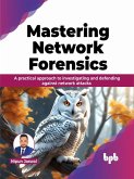 Mastering Network Forensics: A practical approach to investigating and defending against network attacks (eBook, ePUB)