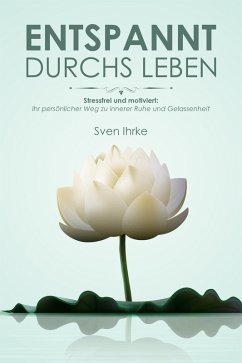 Entspannt durchs Leben: Praktische Tipps für mehr Motivation und Gelassenheit (eBook, ePUB) - Ihrke, Sven