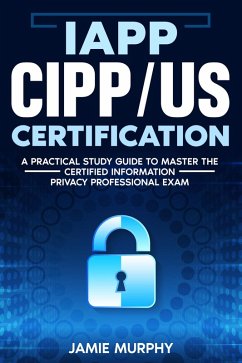 IAPP CIPP/US Certification A Practical Study Guide to Master the Certified Information Privacy Professional Exam (eBook, ePUB) - Murphy, Jamie