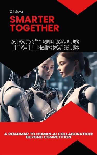 Smarter Together: Why AI Won't Replace Us, It Will Empower Us (eBook, ePUB) Smarter Together: Why AI Won't Replace Us, It Will Empower Us (eBook, ePUB)