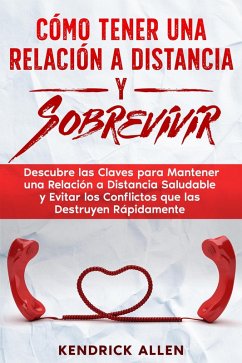 Cómo Tener una Relación a Distancia y Sobrevivir: Descubre las Claves para Mantener una Relación a Distancia Saludable y Evitar los Conflictos que las Destruyen Rápidamente (eBook, ePUB) - Allen, Kendrick