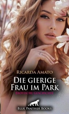 Die gierige Frau im Park   Erotische Geschichte + 2 weitere Geschichten - Amato, Ricarda