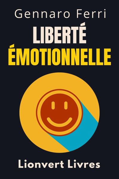 Liberté Émotionnelle (Collection Intelligence Émotionnelle, #11) (eBook, ePUB) Liberté Émotionnelle (Collection Intelligence Émotionnelle, #11) (eBook, ePUB)