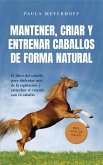 Mantener, criar y entrenar caballos de forma natural: El libro del caballo para disfrutar más de la equitación y estrechar el vínculo con tu caballo - incl. guía de salud (eBook, ePUB)