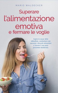 Cover Superare l'alimentazione emotiva e fermare le voglie: Capire le cause delle abbuffate, combattere con successo i disturbi alimentari e trovare il suo peso personale desiderato. (eBook, ePUB)