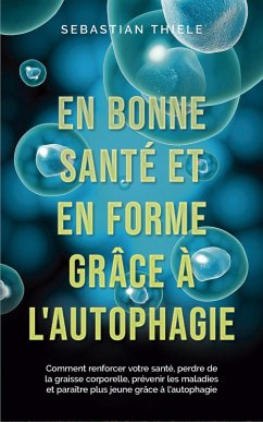 En bonne santé et en forme grâce à l'autophagie: Comment renforcer votre santé, perdre de la graisse corporelle, prévenir les maladies et paraître plus jeune grâce à l'autophagie (eBook, ePUB) - Thiele, Sebastian