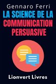 La Science De La Communication Persuasive (Collection Intelligence Émotionnelle, #5) (eBook, ePUB) La Science De La Communication Persuasive (Collection Intelligence Émotionnelle, #5) (eBook, ePUB)