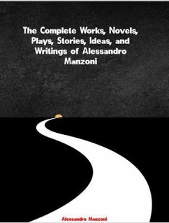 The Complete Works, Novels, Plays, Stories, Ideas, and Writings of Alessandro Manzoni (eBook, ePUB) - Alessandro Manzoni