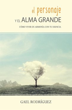 El personaje y el alma grande. Cómo vivir en armonía con tu esencia. (eBook, ePUB) - Rodríguez, Gael El personaje y el alma grande. Cómo vivir en armonía con tu esencia. (eBook, ePUB) - Rodríguez, Gael