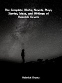 The Complete Works, Novels, Plays, Stories, Ideas, and Writings of Heinrich Graetz (eBook, ePUB) The Complete Works, Novels, Plays, Stories, Ideas, and Writings of Heinrich Graetz (eBook, ePUB)