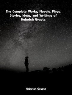 Cover The Complete Works, Novels, Plays, Stories, Ideas, and Writings of Heinrich Graetz (eBook, ePUB)