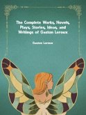 The Complete Works, Novels, Plays, Stories, Ideas, and Writings of Gaston Leroux (eBook, ePUB)