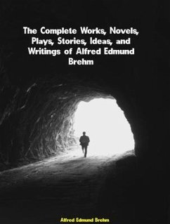 The Complete Works, Novels, Plays, Stories, Ideas, and Writings of Alfred Edmund Brehm (eBook, ePUB) - Alfred Edmund Brehm