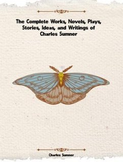 The Complete Works, Novels, Plays, Stories, Ideas, and Writings of Charles Sumner (eBook, ePUB) - Charles Sumner