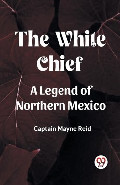 The White Chief A Legend Of Northern Mexico - Reid, Captain Mayne