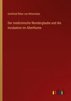 Der medicinische Wunderglaube und die Incubation im Alterthume