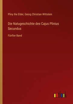 Die Natugeschichte des Cajus Plinius Secundus - Elder, Pliny The; Wittstein, Georg Christian