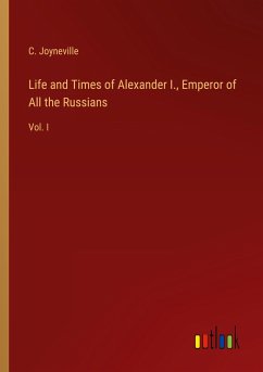 Life and Times of Alexander I., Emperor of All the Russians - Joyneville, C.