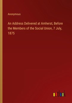 An Address Delivered at Amherst, Before the Members of the Social Union, 7 July, 1875