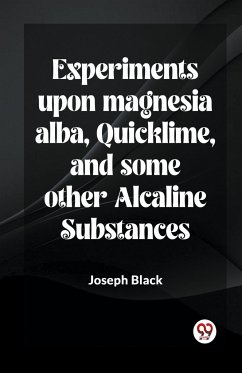 Experiments Upon Magnesia Alba, Quicklime, And Some Other Alcaline Substances - Black, Joseph