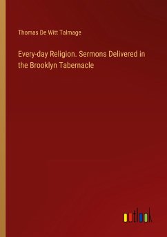 Every-day Religion. Sermons Delivered in the Brooklyn Tabernacle - Talmage, Thomas De Witt