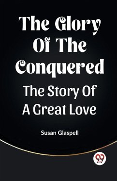 The Glory Of The Conquered The Story Of A Great Love - Glaspell, Susan