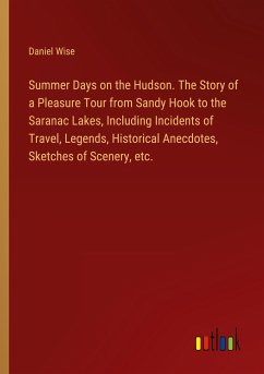 Summer Days on the Hudson. The Story of a Pleasure Tour from Sandy Hook to the Saranac Lakes, Including Incidents of Travel, Legends, Historical Anecdotes, Sketches of Scenery, etc.